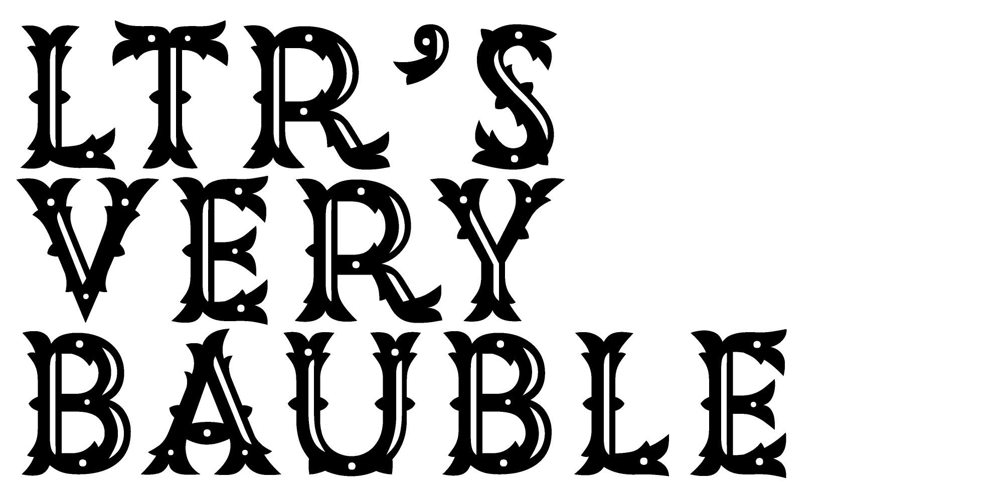 LTR VERY BAUBLE. A headline set in the most ornate and detailed version of this new font.